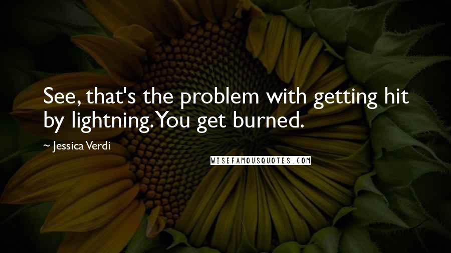 Jessica Verdi Quotes: See, that's the problem with getting hit by lightning. You get burned.