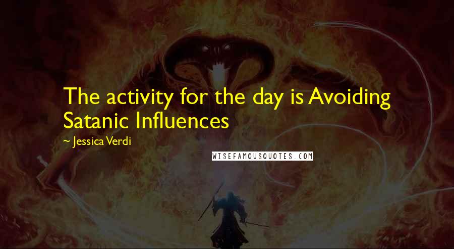 Jessica Verdi Quotes: The activity for the day is Avoiding Satanic Influences