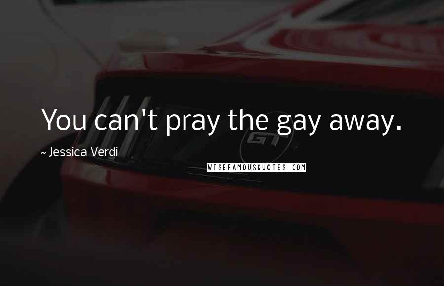 Jessica Verdi Quotes: You can't pray the gay away.