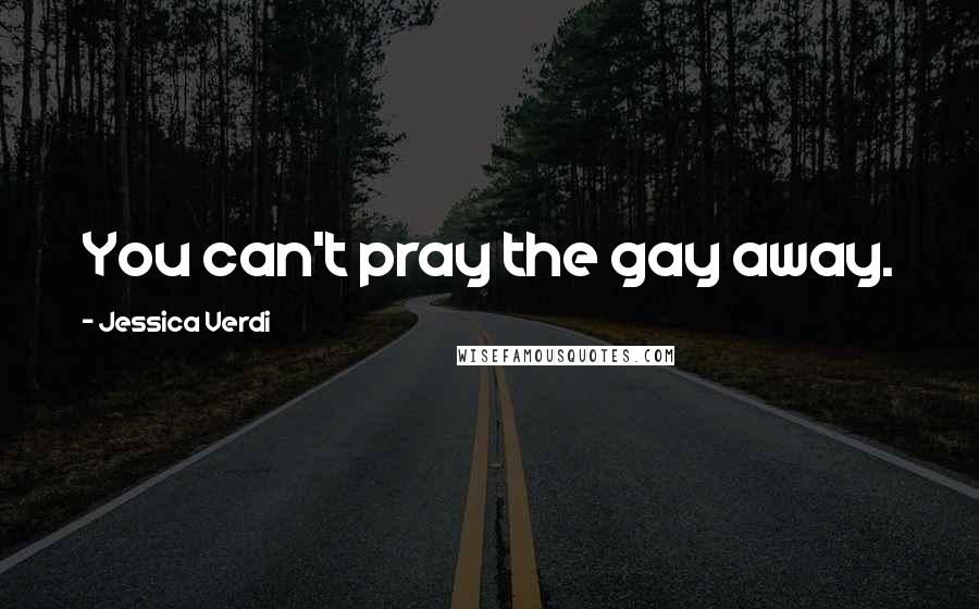 Jessica Verdi Quotes: You can't pray the gay away.