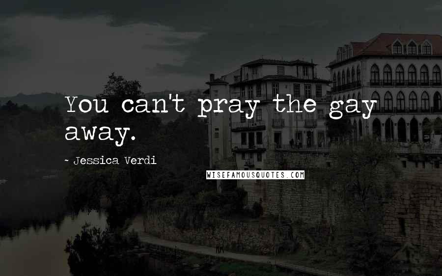 Jessica Verdi Quotes: You can't pray the gay away.