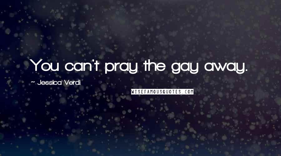 Jessica Verdi Quotes: You can't pray the gay away.