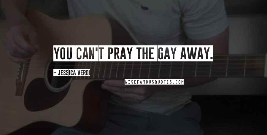 Jessica Verdi Quotes: You can't pray the gay away.