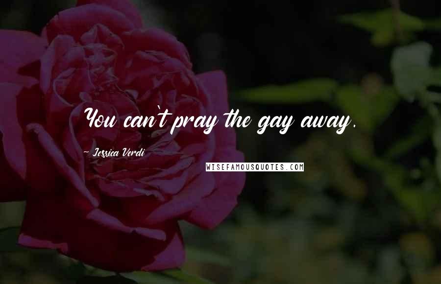 Jessica Verdi Quotes: You can't pray the gay away.