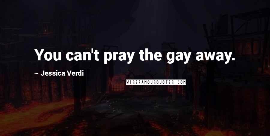 Jessica Verdi Quotes: You can't pray the gay away.