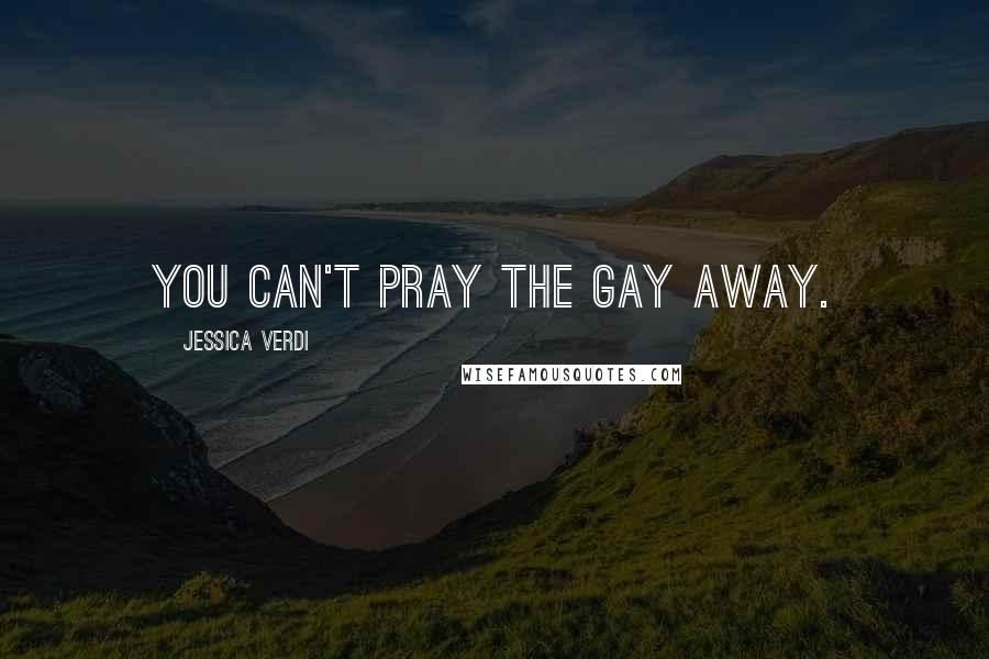 Jessica Verdi Quotes: You can't pray the gay away.