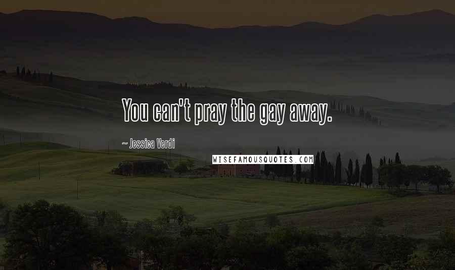 Jessica Verdi Quotes: You can't pray the gay away.