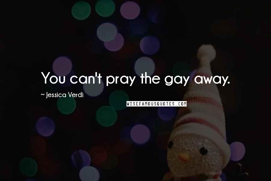 Jessica Verdi Quotes: You can't pray the gay away.