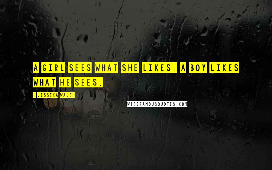 Jessica Walsh Quotes: A girl sees what she likes, a boy likes what he sees.