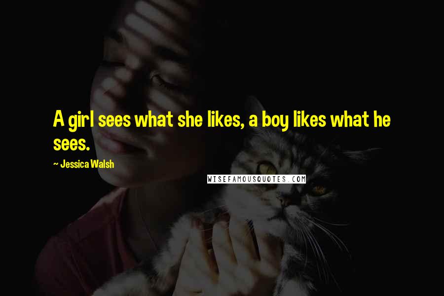 Jessica Walsh Quotes: A girl sees what she likes, a boy likes what he sees.
