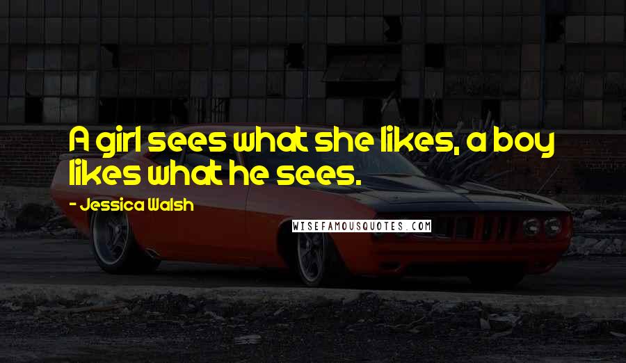 Jessica Walsh Quotes: A girl sees what she likes, a boy likes what he sees.