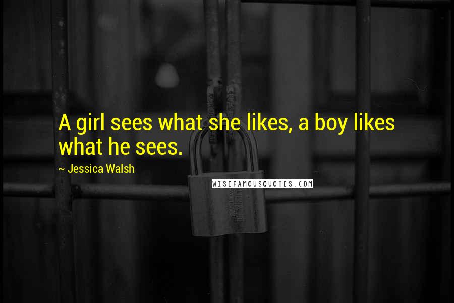 Jessica Walsh Quotes: A girl sees what she likes, a boy likes what he sees.