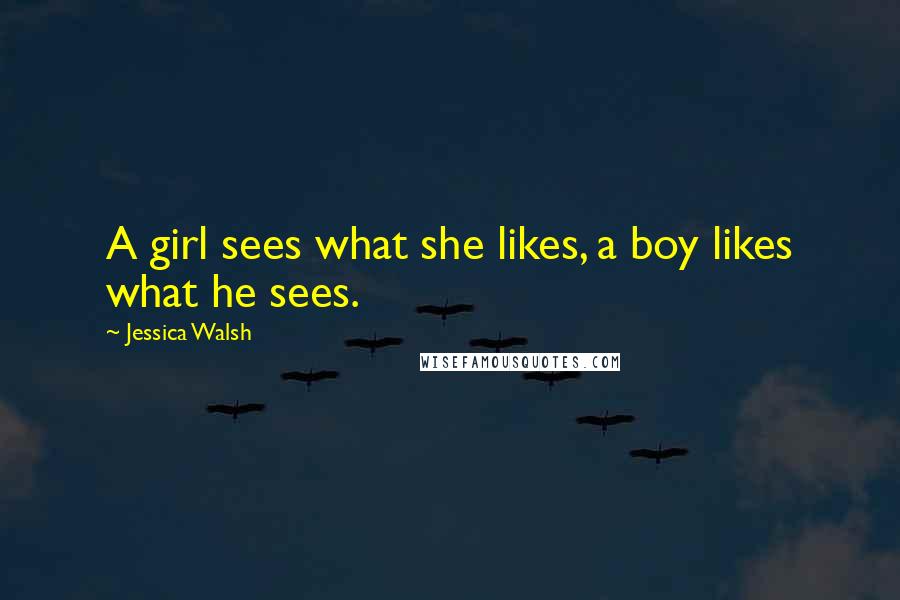 Jessica Walsh Quotes: A girl sees what she likes, a boy likes what he sees.