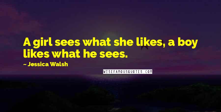 Jessica Walsh Quotes: A girl sees what she likes, a boy likes what he sees.