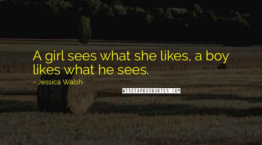 Jessica Walsh Quotes: A girl sees what she likes, a boy likes what he sees.