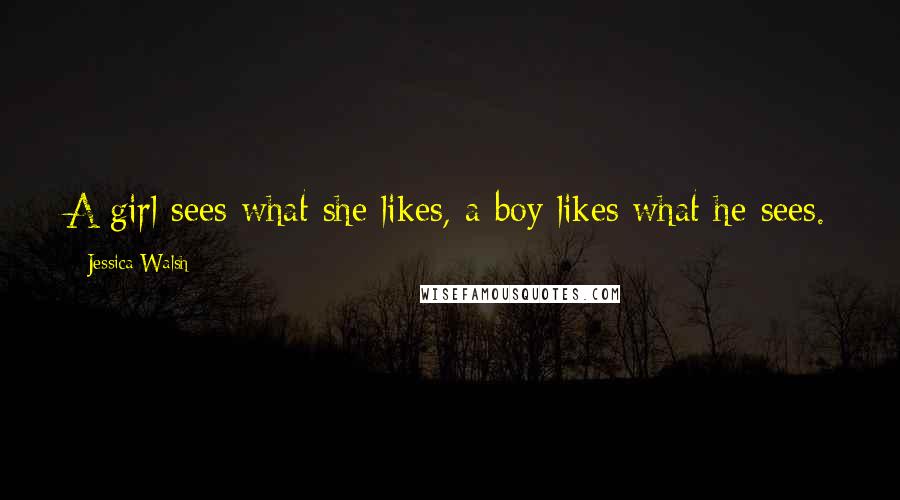 Jessica Walsh Quotes: A girl sees what she likes, a boy likes what he sees.