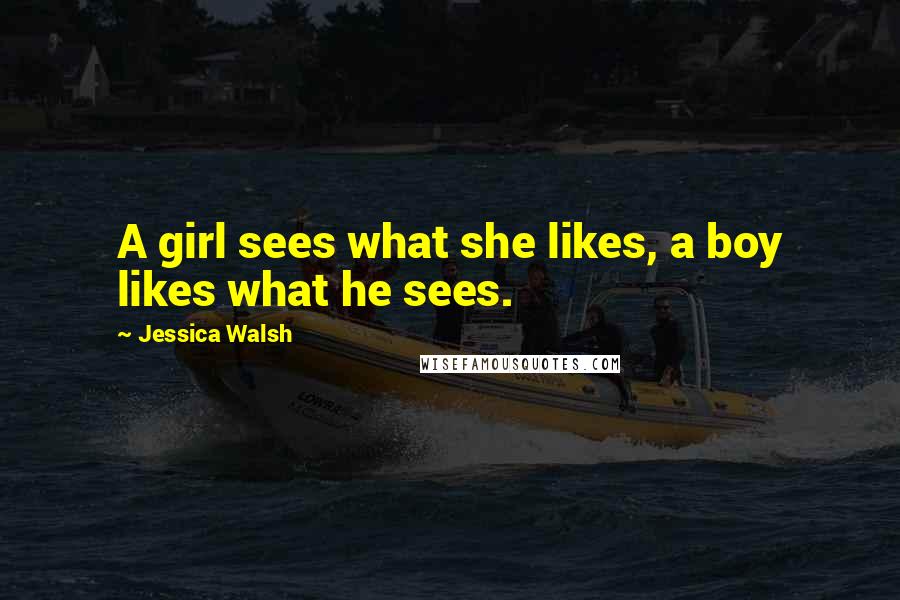 Jessica Walsh Quotes: A girl sees what she likes, a boy likes what he sees.