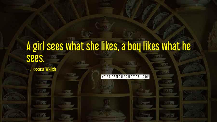 Jessica Walsh Quotes: A girl sees what she likes, a boy likes what he sees.