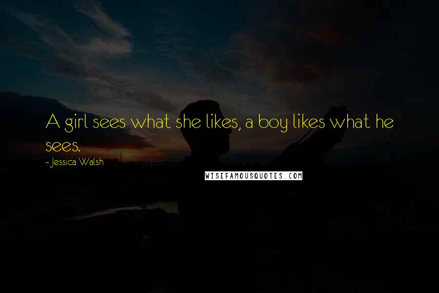 Jessica Walsh Quotes: A girl sees what she likes, a boy likes what he sees.