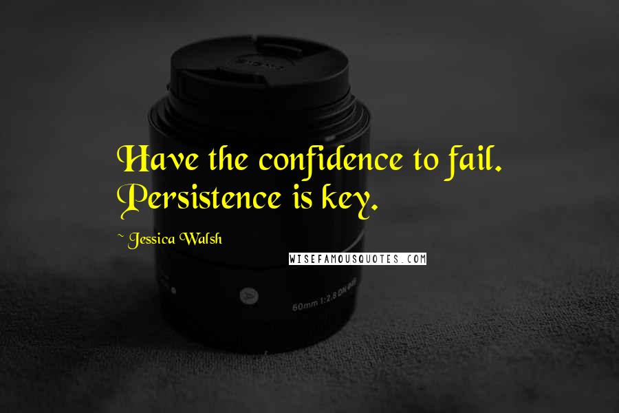 Jessica Walsh Quotes: Have the confidence to fail. Persistence is key.