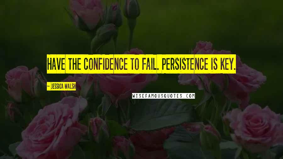 Jessica Walsh Quotes: Have the confidence to fail. Persistence is key.