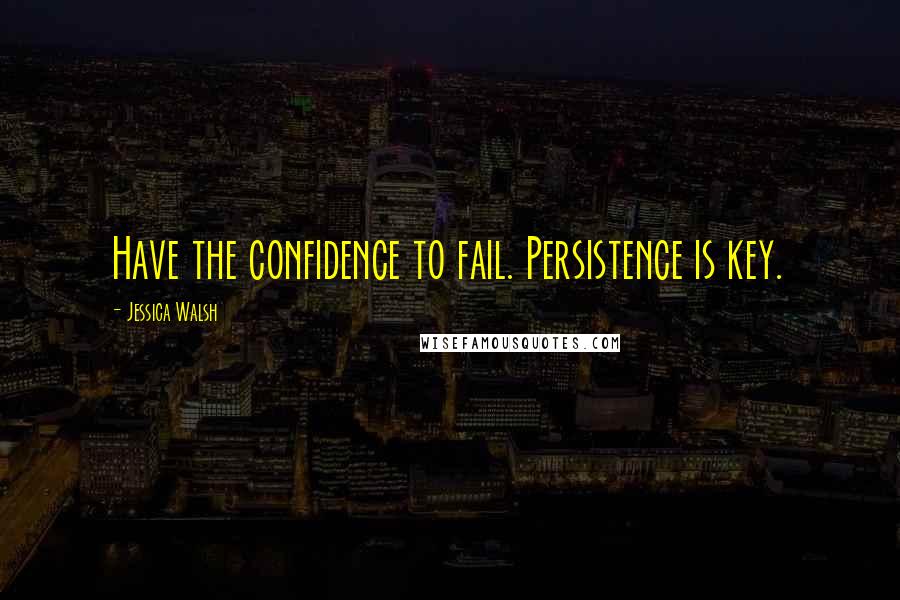 Jessica Walsh Quotes: Have the confidence to fail. Persistence is key.