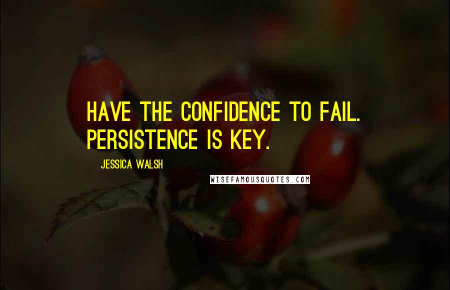 Jessica Walsh Quotes: Have the confidence to fail. Persistence is key.