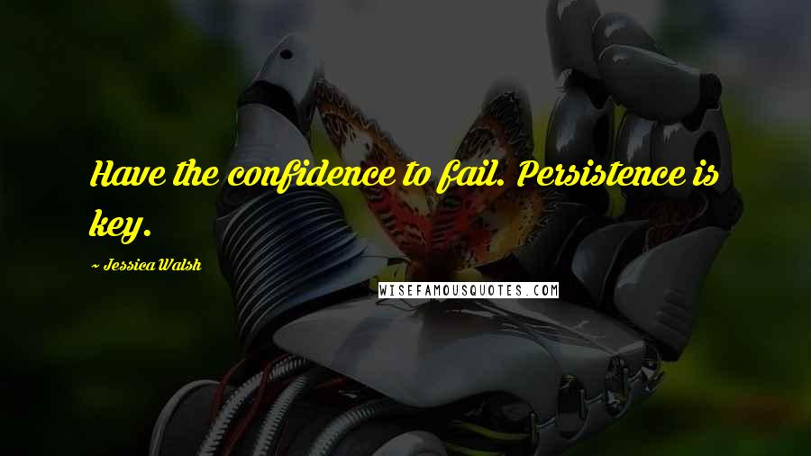 Jessica Walsh Quotes: Have the confidence to fail. Persistence is key.