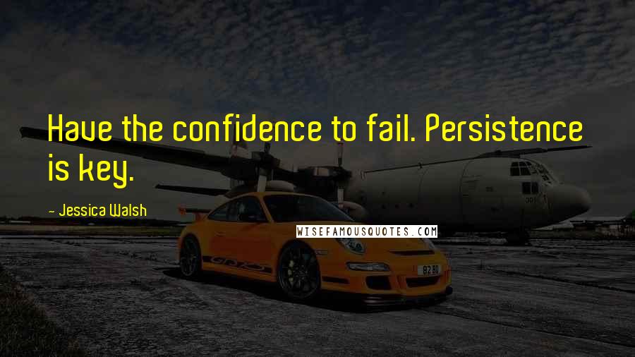 Jessica Walsh Quotes: Have the confidence to fail. Persistence is key.