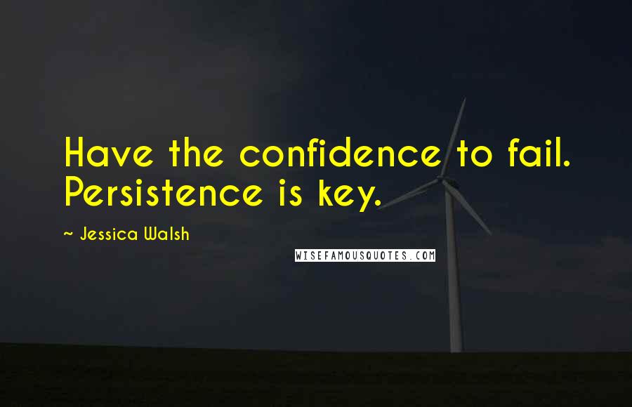 Jessica Walsh Quotes: Have the confidence to fail. Persistence is key.