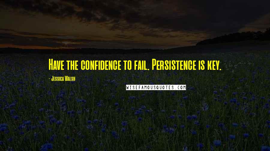 Jessica Walsh Quotes: Have the confidence to fail. Persistence is key.