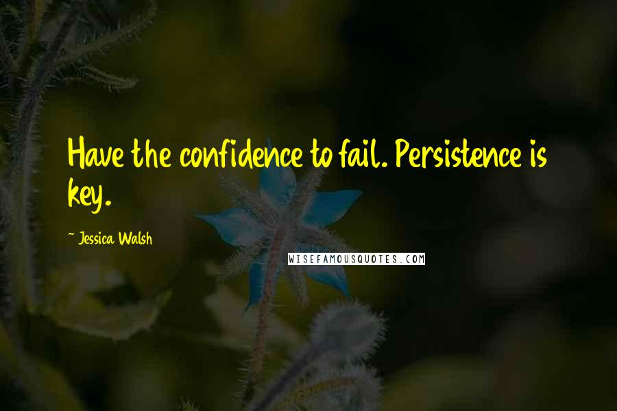 Jessica Walsh Quotes: Have the confidence to fail. Persistence is key.