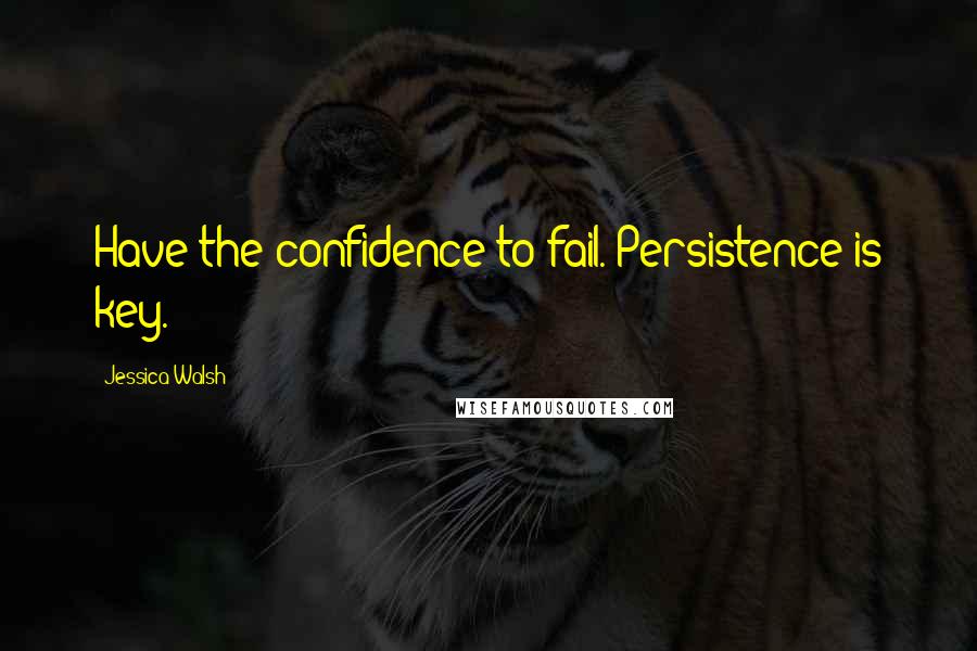 Jessica Walsh Quotes: Have the confidence to fail. Persistence is key.