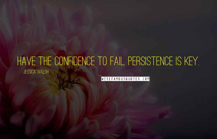 Jessica Walsh Quotes: Have the confidence to fail. Persistence is key.