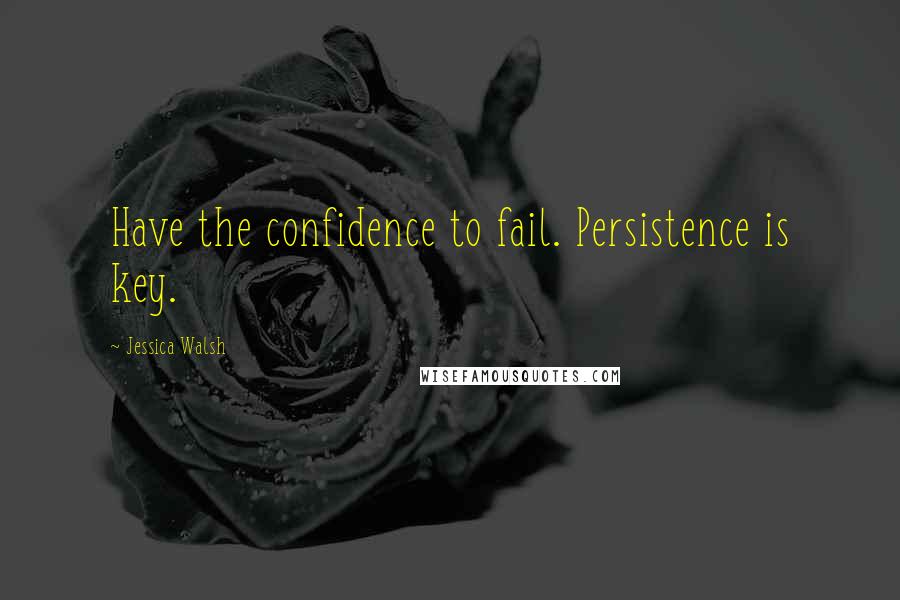 Jessica Walsh Quotes: Have the confidence to fail. Persistence is key.