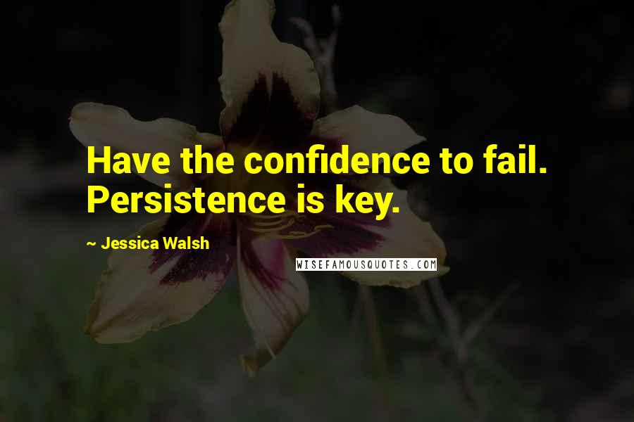 Jessica Walsh Quotes: Have the confidence to fail. Persistence is key.