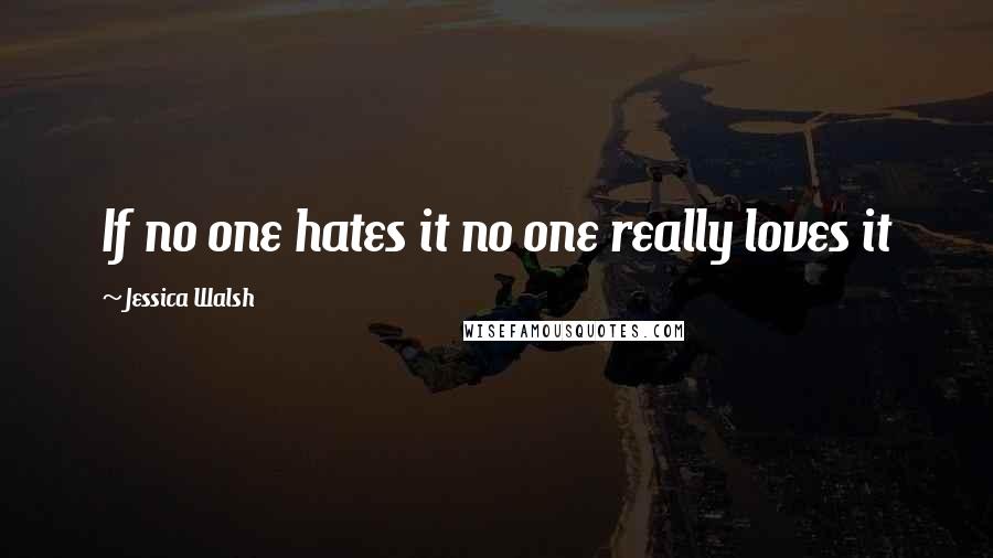 Jessica Walsh Quotes: If no one hates it no one really loves it