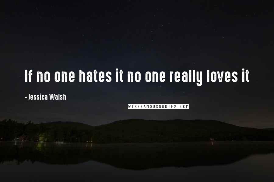 Jessica Walsh Quotes: If no one hates it no one really loves it