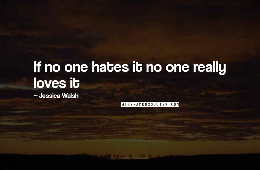 Jessica Walsh Quotes: If no one hates it no one really loves it