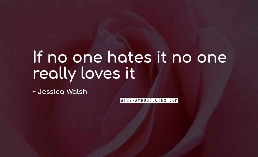 Jessica Walsh Quotes: If no one hates it no one really loves it