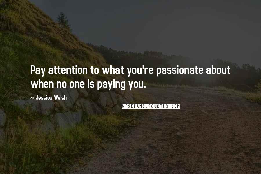 Jessica Walsh Quotes: Pay attention to what you're passionate about when no one is paying you.