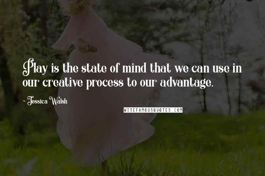 Jessica Walsh Quotes: Play is the state of mind that we can use in our creative process to our advantage.