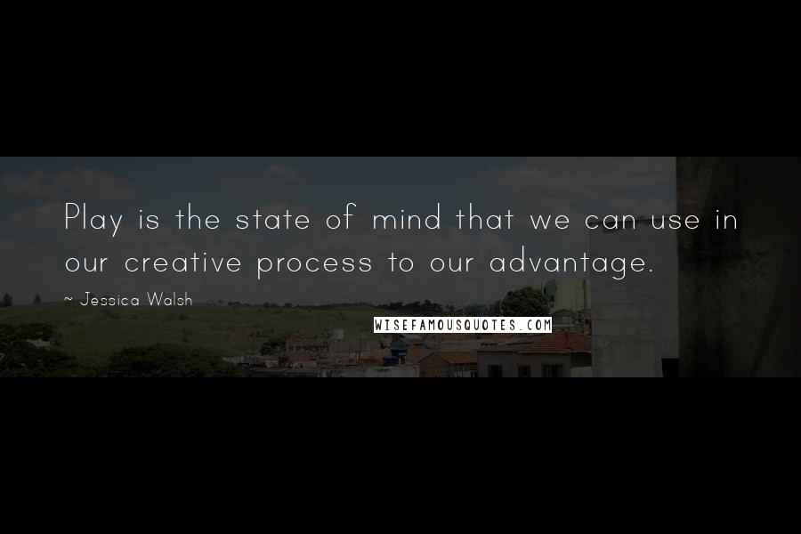 Jessica Walsh Quotes: Play is the state of mind that we can use in our creative process to our advantage.