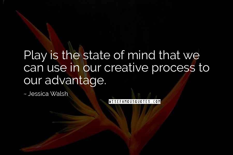 Jessica Walsh Quotes: Play is the state of mind that we can use in our creative process to our advantage.