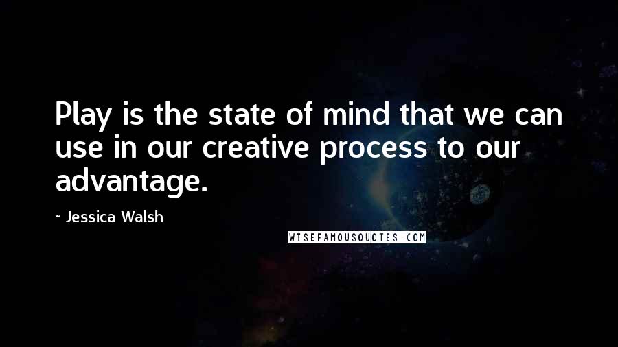 Jessica Walsh Quotes: Play is the state of mind that we can use in our creative process to our advantage.