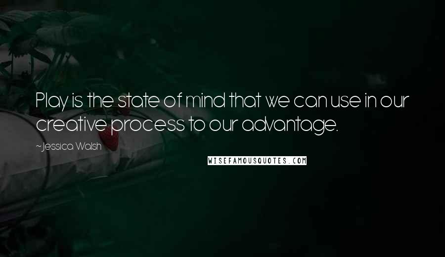 Jessica Walsh Quotes: Play is the state of mind that we can use in our creative process to our advantage.