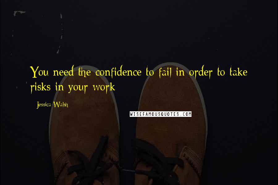 Jessica Walsh Quotes: You need the confidence to fail in order to take risks in your work