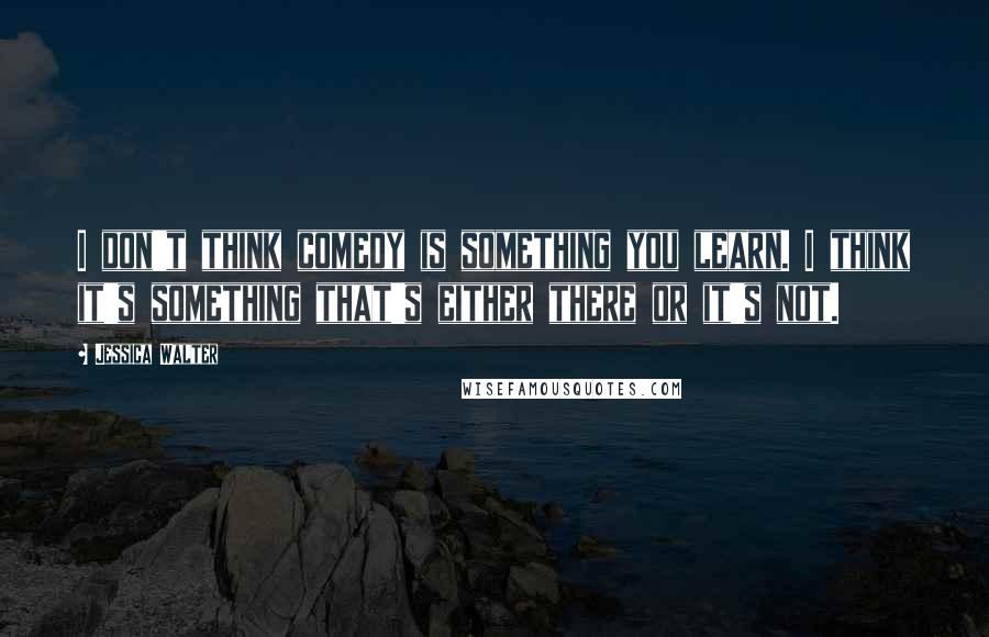 Jessica Walter Quotes: I don't think comedy is something you learn. I think it's something that's either there or it's not.