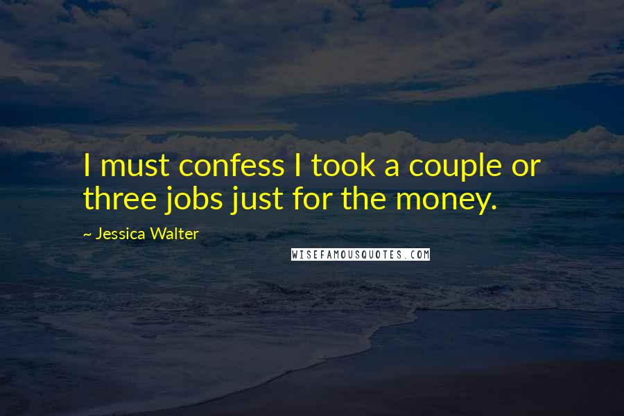 Jessica Walter Quotes: I must confess I took a couple or three jobs just for the money.