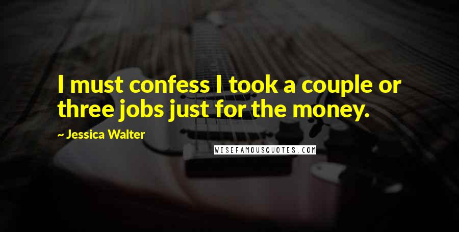Jessica Walter Quotes: I must confess I took a couple or three jobs just for the money.